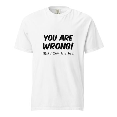 You Are Wrong (But I Still Love You) T Shirt